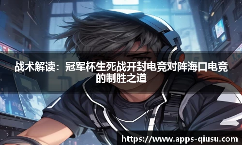 战术解读：冠军杯生死战开封电竞对阵海口电竞的制胜之道