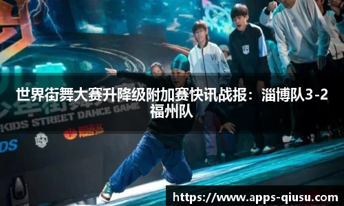 世界街舞大赛升降级附加赛快讯战报：淄博队3-2福州队